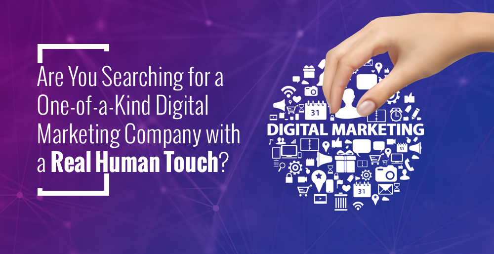 Are You Searching for a One-Of-a-Kind Digital Marketing Company with a Real Human Touch?