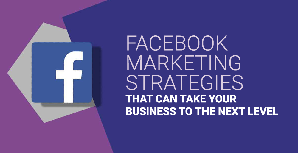 Facebook Marketing Strategies that can take Your Business to the Next Level