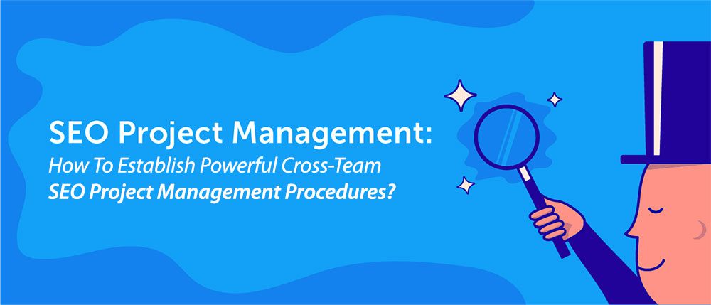 How To Establish Powerful Cross-Team SEO Project Management Procedures?