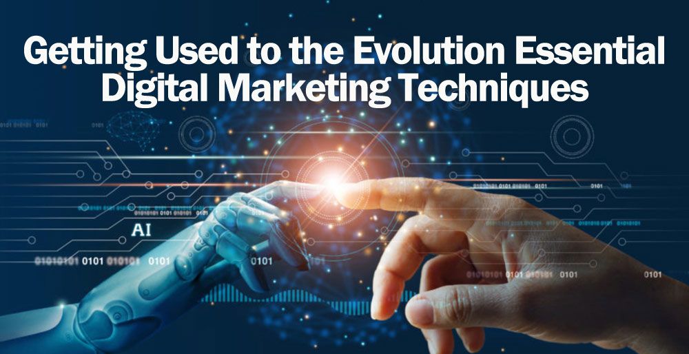 Getting Used to the Evolution Essential Digital Marketing Techniques